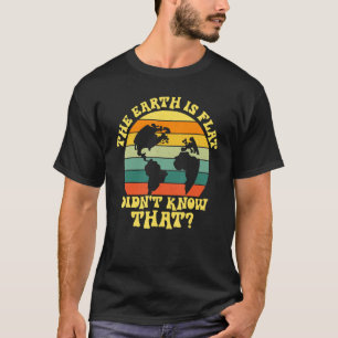 The Earth Is Flat Didn't You Know That Flat Earth T-Shirt