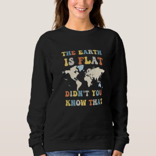 The earth is flat didn't you know that funny flat sweatshirt