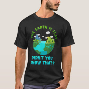 THE EARTH IS FLAT. DIDNu2019T YOU KNOW THAT FUNNY T-Shirt