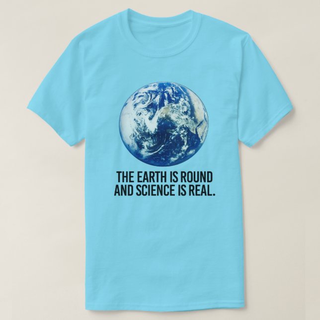 The earth is round and science is real T-Shirt (Design Front)
