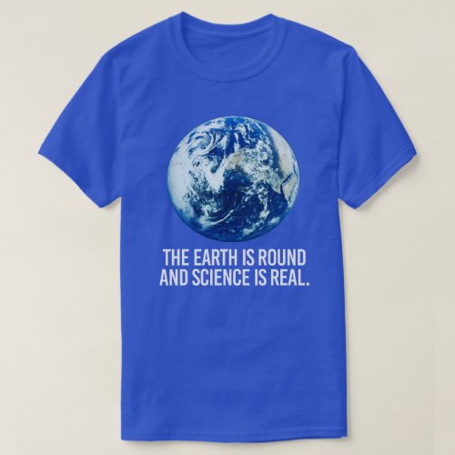 The earth is round and science is real T_Shirt