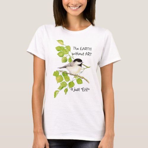 The EARTH without ART is just EH Chickadee T_Shirt