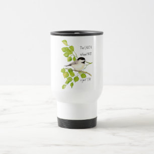 The EARTH without ART is just "EH!" Chickadee Travel Mug