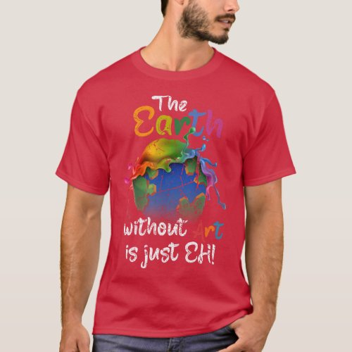 The Earth Without Art Is Just Eh Earth Day Planet  T_Shirt