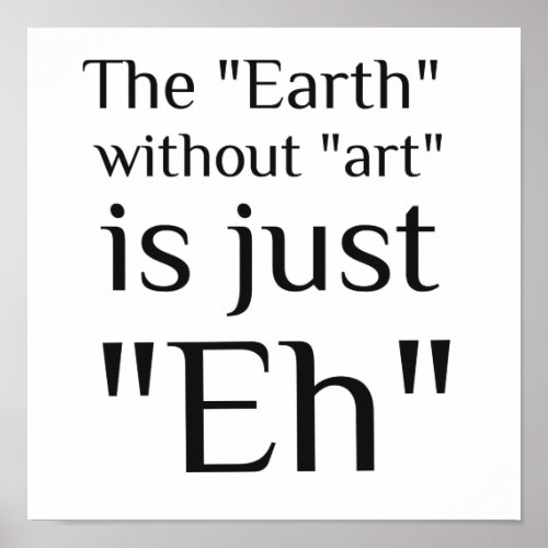 The Earth Without Art Is Just Eh Poster
