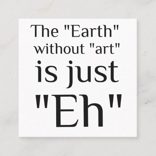 The Earth Without Art Is Just Eh Square Business Card