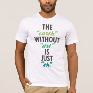 The "earth" without "art" is just "eh". T-Shirt
