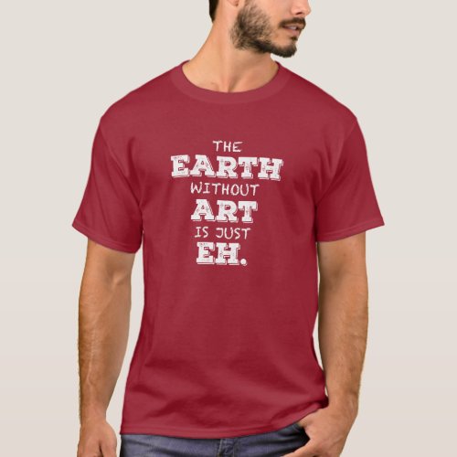 The Earth Without Art Is Just Eh T_shirt