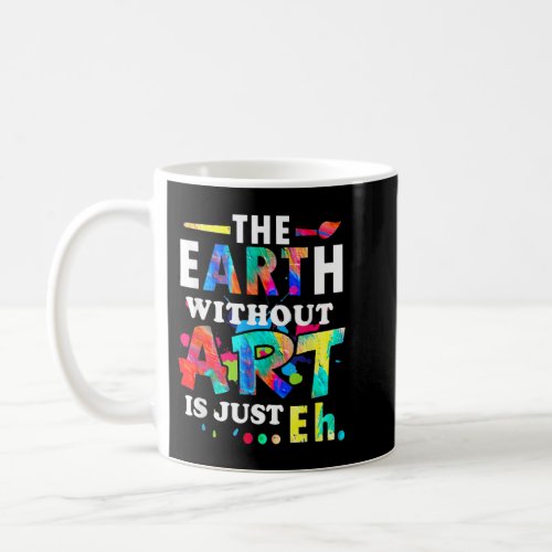 The Earth without Art Is Just Eh _ Teacher   Coffee Mug