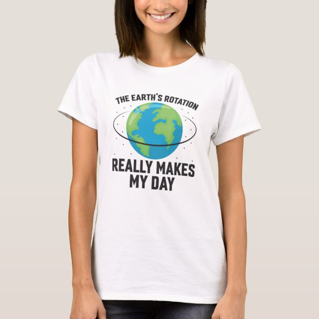 The Earth's rotation makes my day fun science T-Shirt (Front)