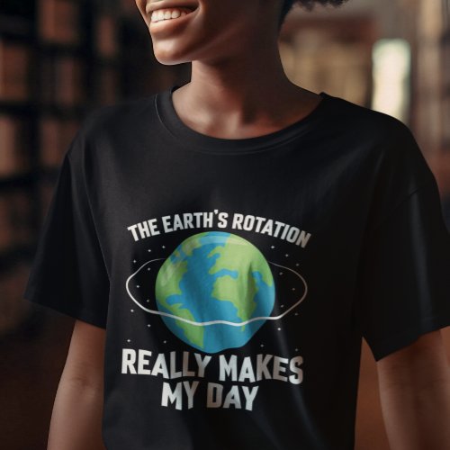 The Earths rotation makes my day fun science T_Shirt