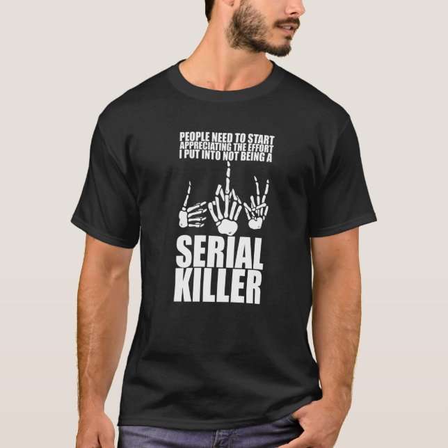 The Effort I Put Into Not Being A Serial Killer    T-Shirt (Front)