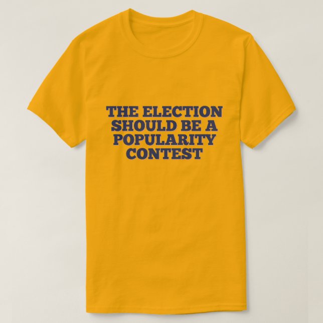 The Election Should Be a Popularity Contest T-Shirt (Design Front)