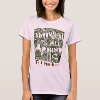 The ENVIRONMENT is All Around US Be a Part of It! T-Shirt