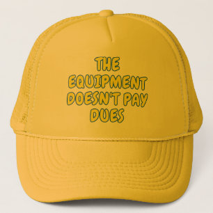 The equipment doesn't pay dues trucker hat