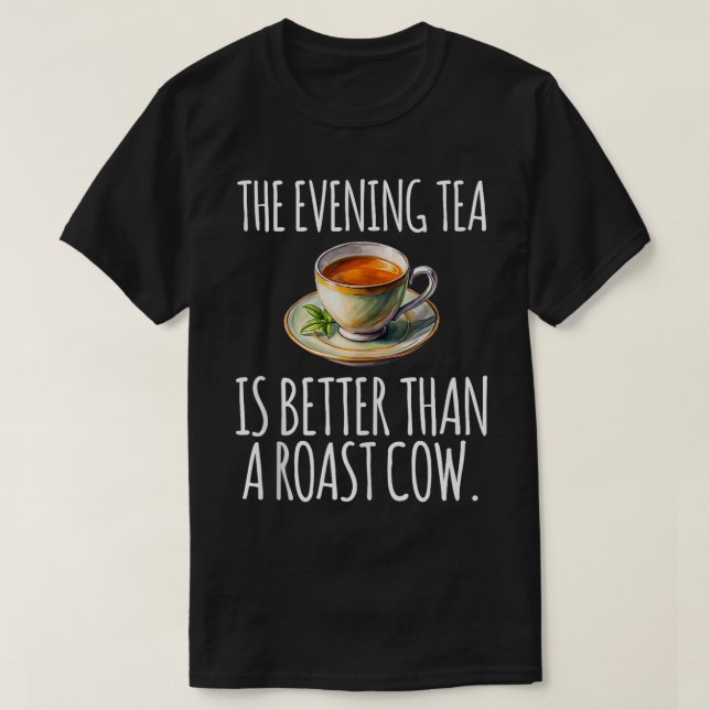 The Evening Tea Is Better Than A Roast Cow Funny C T-Shirt (Design Front)