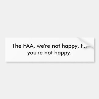 The FAA, we're not happy, till you're not happy. Bumper Sticker