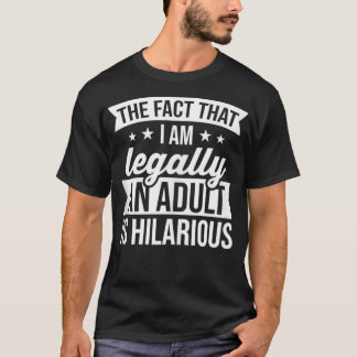 The Fact That I Am Legally An Adult Is Hilarious T-Shirt
