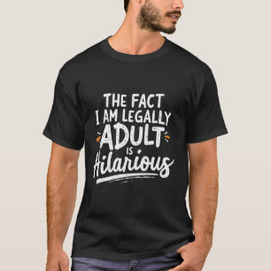 The Fact That I am Legally An Adult is hilarious:  T-Shirt
