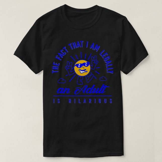 The Fact That I Am Legally And Adult Is Hilarious  T-Shirt (Design Front)