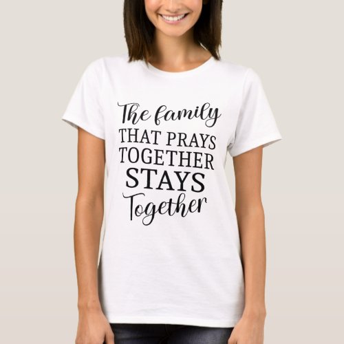 The family that prays together spiritual quotes T_Shirt