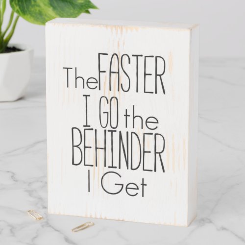 The Faster I Go the Behinder I Get Wooden Box Sign