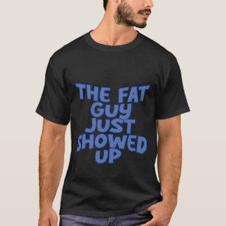 The Fat Guy Just Showed Up friends T-Shirt