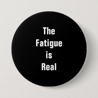 The Fatigue is Real button