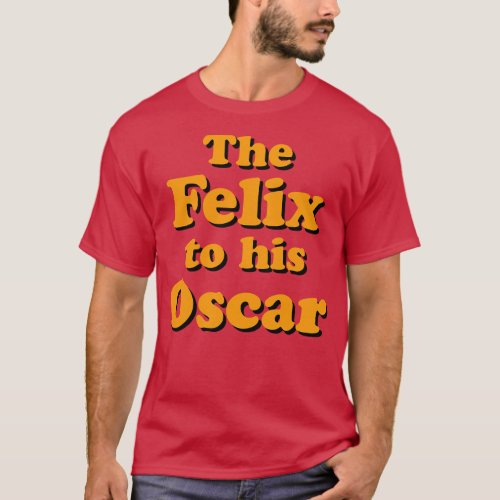 The Felix to his Oscar T_Shirt