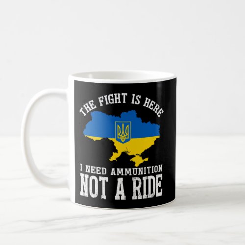 The Fight Is Here I Need Ammunition Not A Ride Coffee Mug