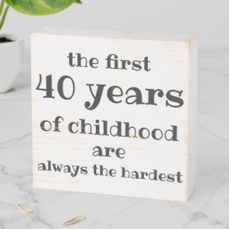 The First 40 years of Childhood are the Hardest Wooden Box Sign