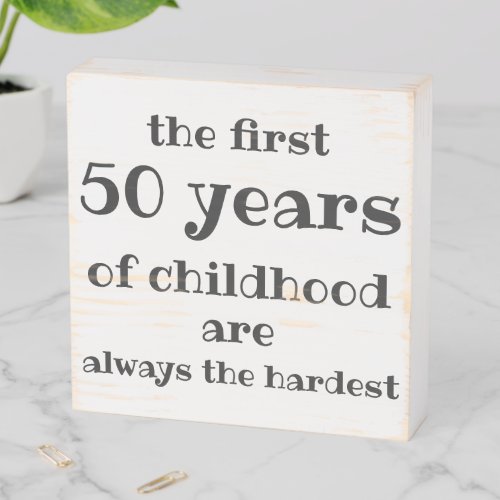 The First 50 years of Childhood are the Hardest Wooden Box Sign