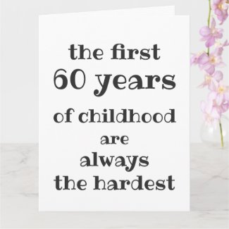 The First 60 years of Childhood are the Hardest Card