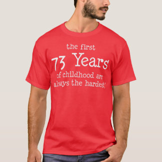 The First 73 Years Of Childhood Are Always The Har T-Shirt