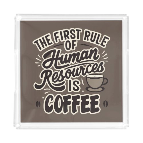 The First Rule Of Human Resources Is Coffee Acrylic Tray