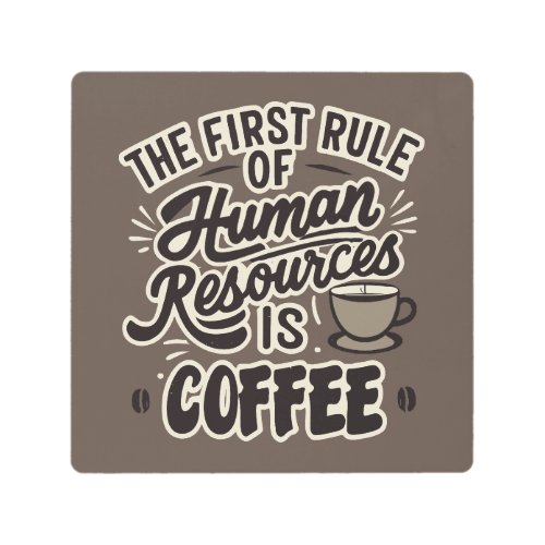 The First Rule Of Human Resources Is Coffee Metal Print