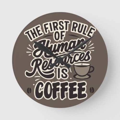 The First Rule Of Human Resources Is Coffee Round Clock