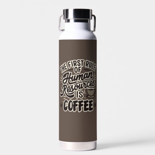 The First Rule Of Human Resources Is Coffee Water Bottle