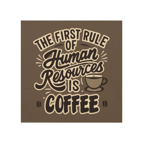 The First Rule Of Human Resources Is Coffee Wood Wall Art