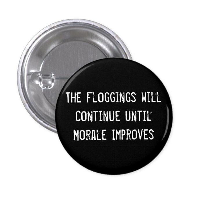 The Floggings will Continue until Morale Improves Pinback Buttons