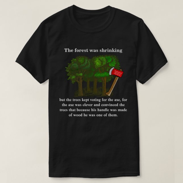 The forest was shrinking but the trees kept voting T-Shirt (Design Front)