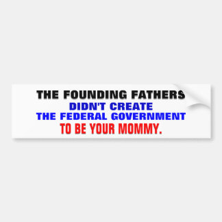 The founding fathers & gov't as your mommy. bumper sticker