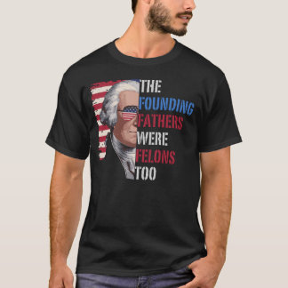 The Founding Fathers Were Felons Too, Trump 2024 T-Shirt