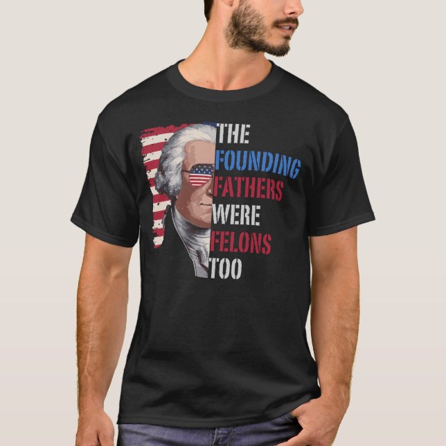 The Founding Fathers Were Felons Too, Trump 2024 T-Shirt (Front)