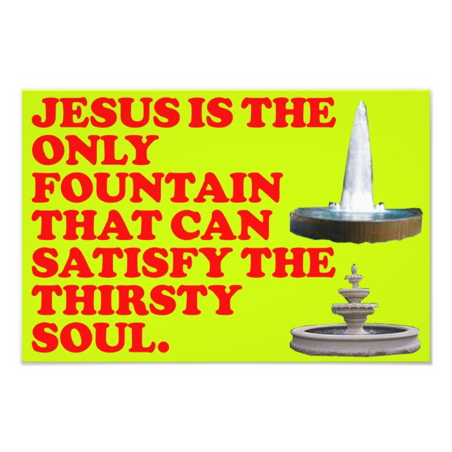 The Fountain That Can Satisfy The Thirsty Soul. Photo Print (Front)
