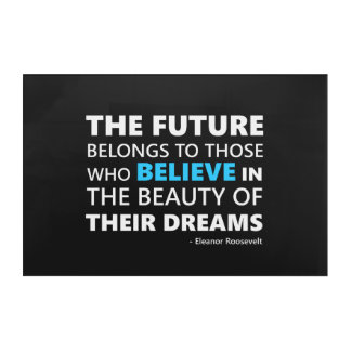 The future belongs to those who believe acrylic print