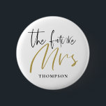 The Future Mrs Married Name Gold Black Typography Button<br><div class="desc">A typographical design for you to proudly wear at your Bridal Shower, Bachelorette or Hen Party with The Future Mrs in an elegant Script in black and gold and your married name-to-be beneath which you can easily personalise to your own, You can also change White background to a different color...</div>
