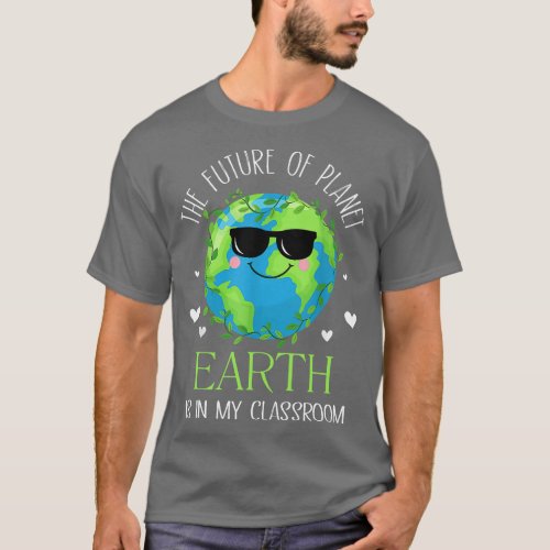 The Future Of Planet Earth Is In My Classroom Teac T_Shirt