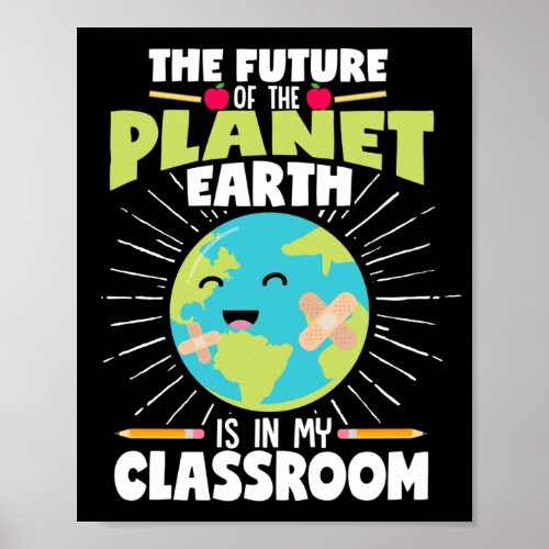 The Future Of The Planet Earth Is In My Classroom Poster
