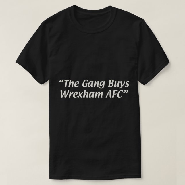 The Gang Buys Wrexham AFC   T-Shirt (Design Front)